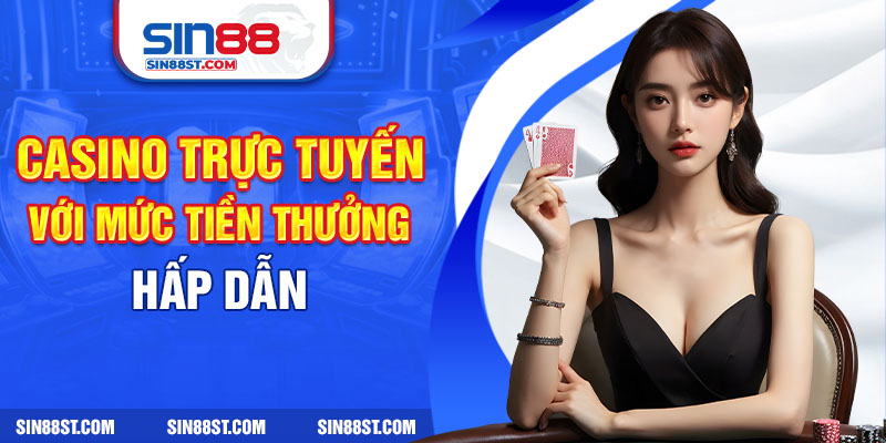 Kiểu chơi casino trực tuyến với mức tiền thưởng hấp dẫn 